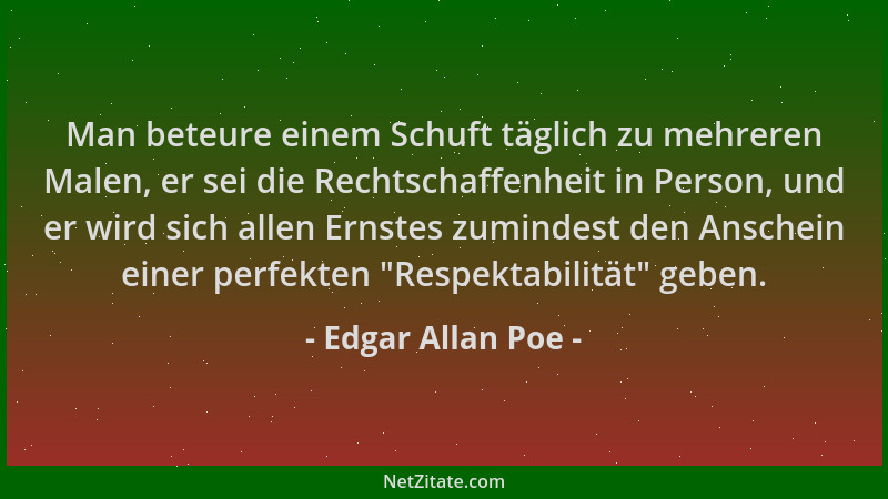 Edgar Allan Poe - Man beteure einem Schuft täglich zu mehreren Malen, er sei die Rechtschaffenheit in Person, und er wird s...