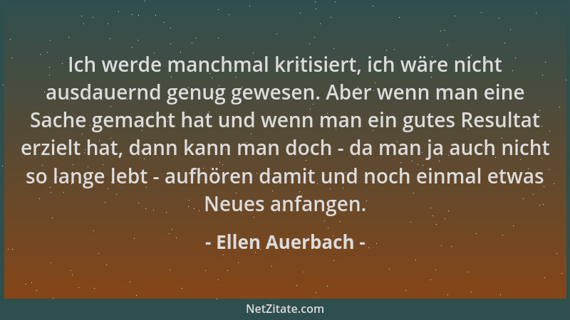 Ellen Auerbach - Ich werde manchmal kritisiert, ich wäre nicht ausdauernd genug gewesen. Aber wenn man eine Sache gemacht h...