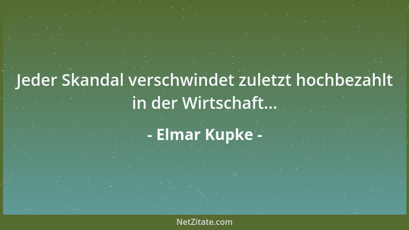 Elmar Kupke - Jeder Skandal verschwindet zuletzt hochbezahlt in der Wirtschaft......