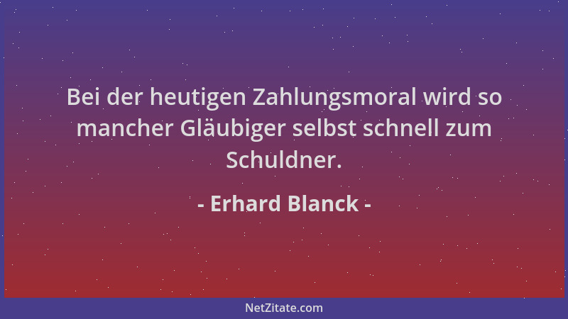 Erhard Blanck - Bei der heutigen Zahlungsmoral wird so mancher Gläubiger selbst schnell zum Schuldner....