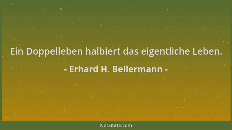 Erhard H. Bellermann - Ein Doppelleben halbiert das eigentliche Leben....