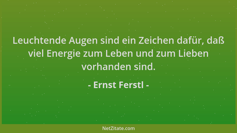 Ernst Ferstl - Leuchtende Augen sind ein Zeichen dafür, daß viel Energie zum Leben und zum Lieben vorhanden sind....