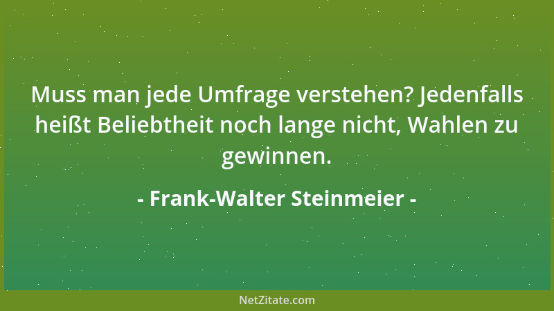 Frank-Walter Steinmeier - Muss man jede Umfrage verstehen? Jedenfalls heißt Beliebtheit noch lange nicht, Wahlen zu gewinne...