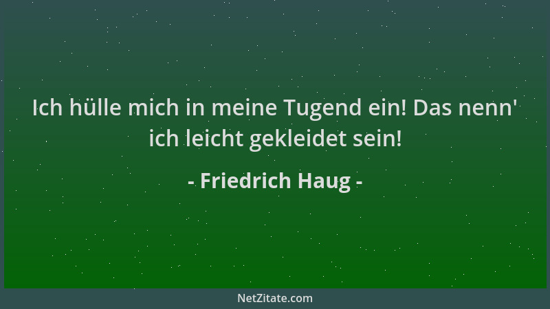 Friedrich Haug - Ich hülle mich in meine Tugend ein! Das nenn ' ich leicht gekleidet sein!...