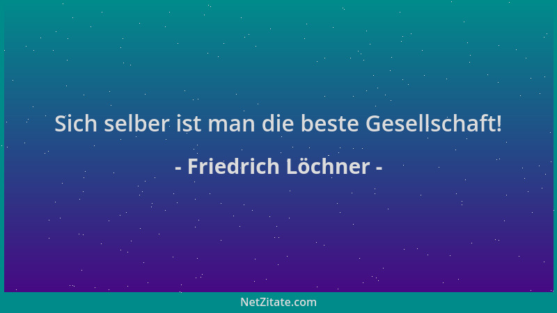 Friedrich Löchner - Sich selber ist man die beste Gesellschaft!...