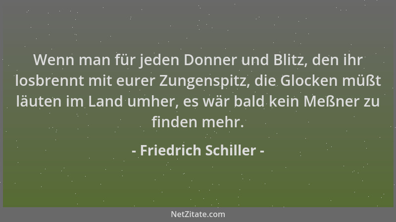 Friedrich Schiller - Wenn man für jeden Donner und Blitz, den ihr losbrennt mit eurer Zungenspitz, die Glocken müßt läuten...
