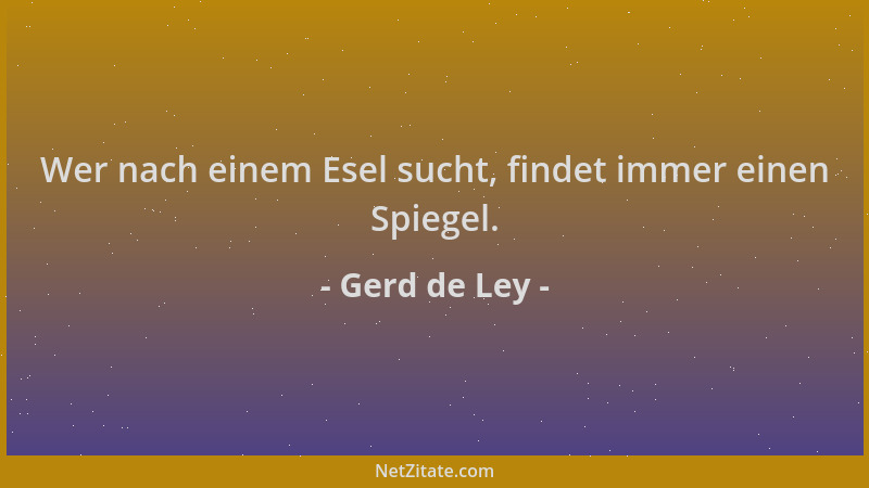 Gerd de Ley - Wer nach einem Esel sucht, findet immer einen Spiegel....