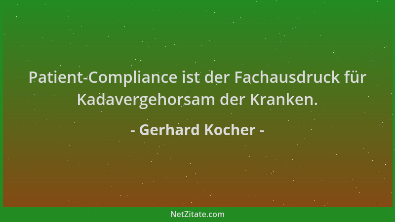 Gerhard Kocher - Patient-Compliance ist der Fachausdruck für Kadavergehorsam der Kranken....