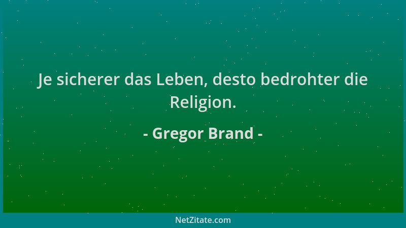 Gregor Brand - Je sicherer das Leben, desto bedrohter die Religion....