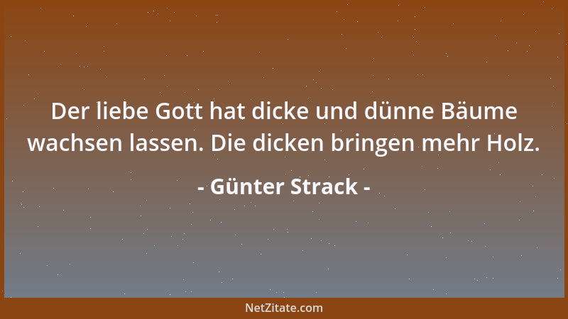 Günter Strack - Der liebe Gott hat dicke und dünne Bäume wachsen lassen. Die dicken bringen mehr Holz....