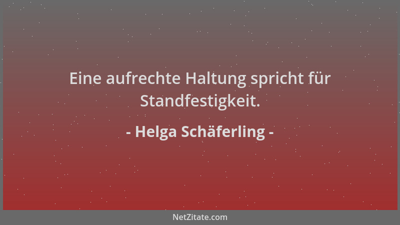 Helga Schäferling - Eine aufrechte Haltung spricht für Standfestigkeit....