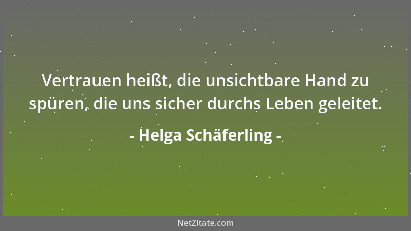 Helga Schäferling - Vertrauen heißt, die unsichtbare Hand zu spüren, die uns sicher durchs Leben geleitet....