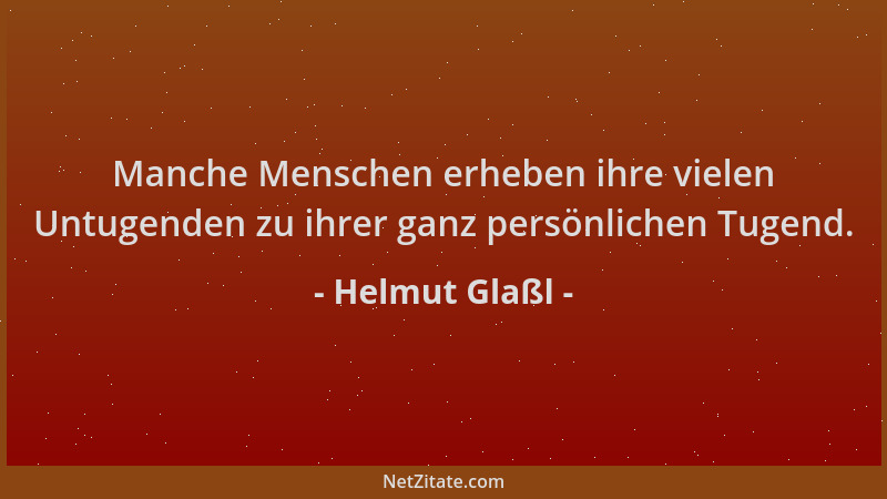 Helmut Glaßl - Manche Menschen erheben ihre vielen Untugenden zu ihrer ganz persönlichen Tugend....