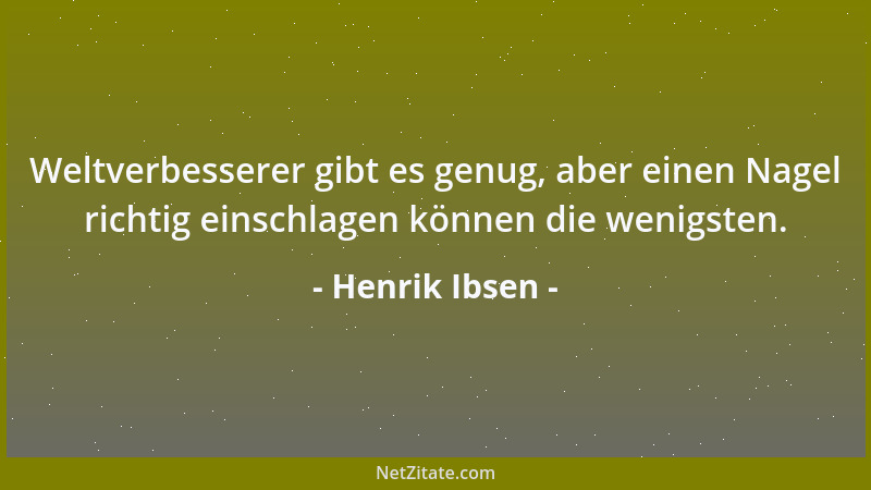 Henrik Ibsen - Weltverbesserer gibt es genug, aber einen Nagel richtig einschlagen können die wenigsten....