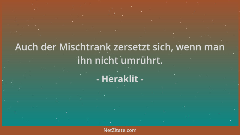 Heraklit - Auch der Mischtrank zersetzt sich, wenn man ihn nicht umrührt....