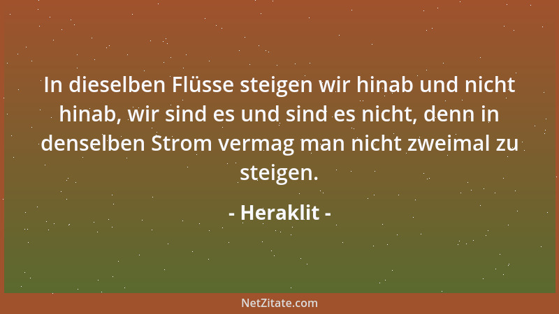 Heraklit - In dieselben Flüsse steigen wir hinab und nicht hinab, wir sind es und sind es nicht, denn in denselben Strom ve...