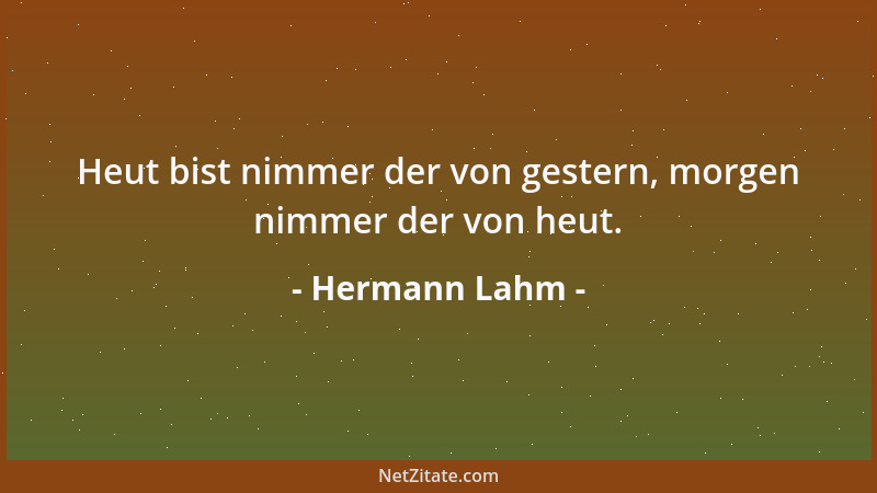 Hermann Lahm - Heut bist nimmer der von gestern, morgen nimmer der von heut....