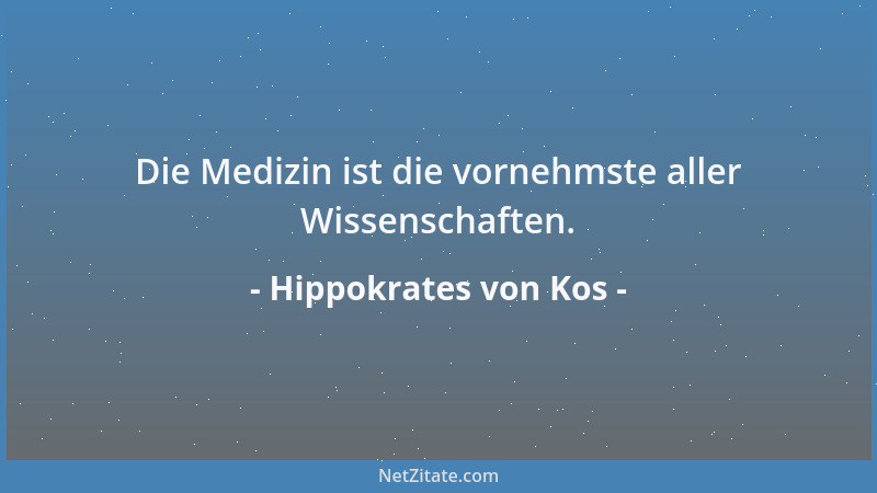Hippokrates von Kos - Die Medizin ist die vornehmste aller Wissenschaften....