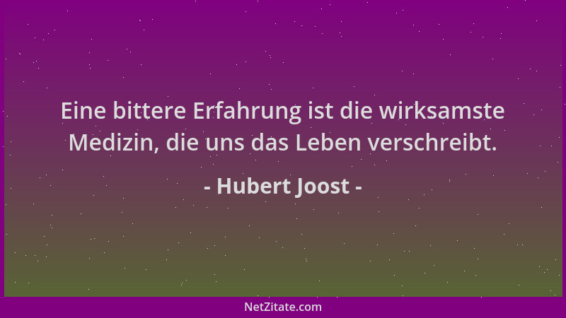 Hubert Joost - Eine bittere Erfahrung ist die wirksamste Medizin, die uns das Leben verschreibt....