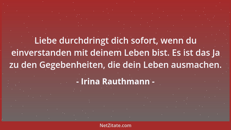 Irina Rauthmann - Liebe durchdringt dich sofort, wenn du einverstanden mit deinem Leben bist. Es ist das Ja zu den Gegebenh...