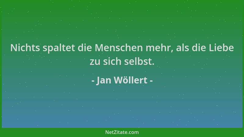 Jan Wöllert - Nichts spaltet die Menschen mehr, als die Liebe zu sich selbst....