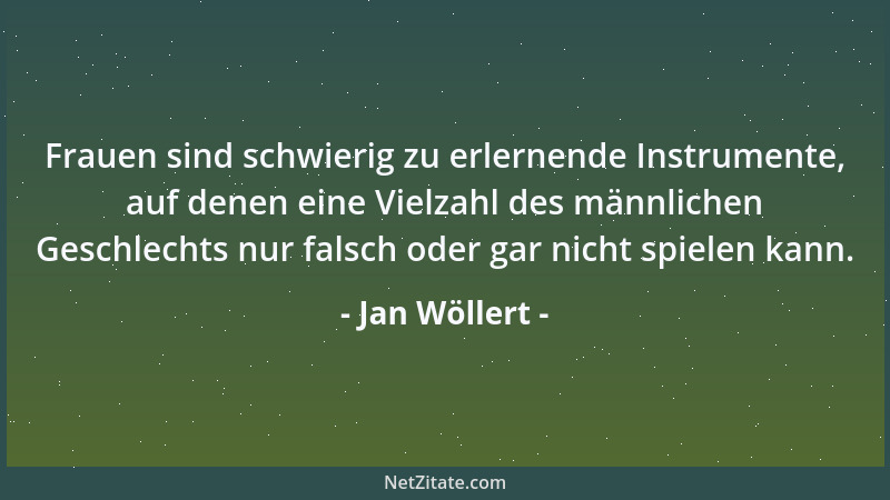Jan Wöllert - Frauen sind schwierig zu erlernende Instrumente, auf denen eine Vielzahl des männlichen Geschlechts nur falsc...