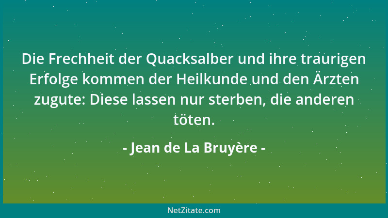 Jean de La Bruyère - Die Frechheit der Quacksalber und ihre traurigen Erfolge kommen der Heilkunde und den Ärzten zugute: D...