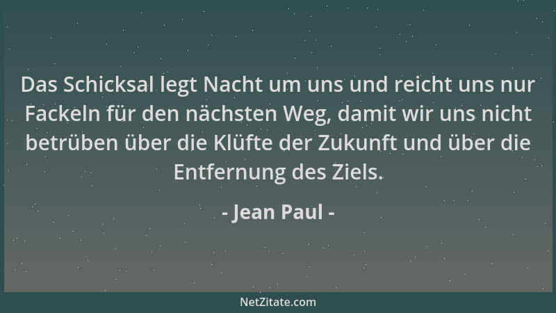 Jean Paul - Das Schicksal legt Nacht um uns und reicht uns nur Fackeln für den nächsten Weg, damit wir uns nicht betrüben ü...