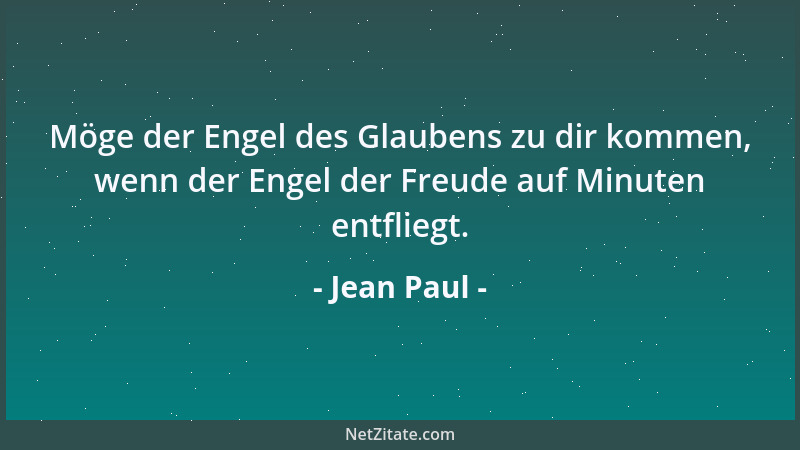 Jean Paul - Möge der Engel des Glaubens zu dir kommen, wenn der Engel der Freude auf Minuten entfliegt....