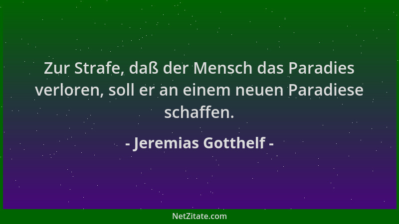 Jeremias Gotthelf - Zur Strafe, daß der Mensch das Paradies verloren, soll er an einem neuen Paradiese schaffen....