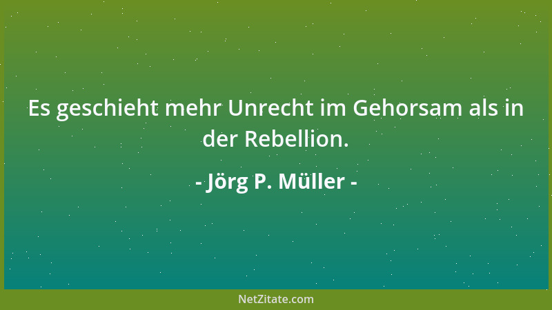 Jörg P. Müller - Es geschieht mehr Unrecht im Gehorsam als in der Rebellion....