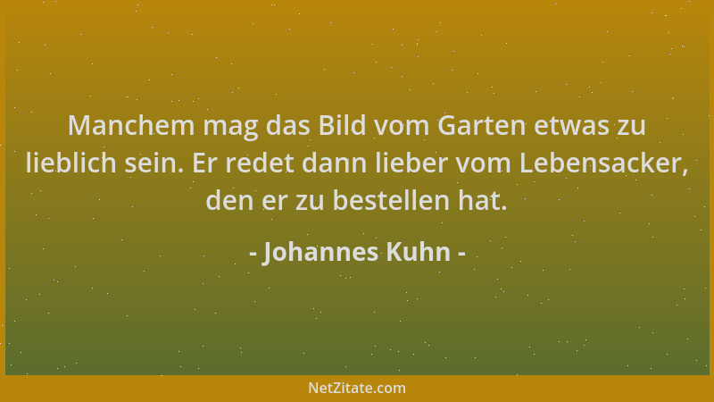 Johannes Kuhn - Manchem mag das Bild vom Garten etwas zu lieblich sein. Er redet dann lieber vom Lebensacker, den er zu bes...