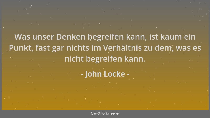John Locke - Was unser Denken begreifen kann, ist kaum ein Punkt, fast gar nichts im Verhältnis zu dem, was es nicht begrei...