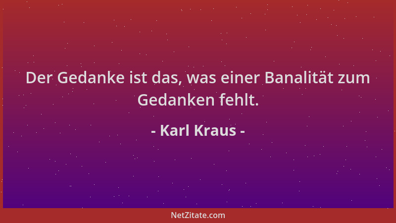 Karl Kraus - Der Gedanke ist das, was einer Banalität zum Gedanken fehlt....