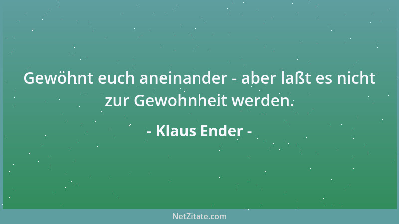 Klaus Ender - Gewöhnt euch aneinander - aber laßt es nicht zur Gewohnheit werden....