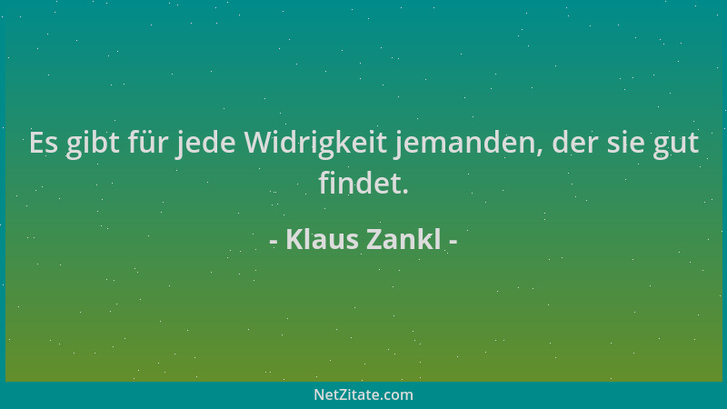 Klaus Zankl - Es gibt für jede Widrigkeit jemanden, der sie gut findet....