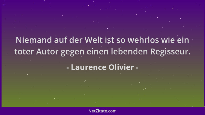 Laurence Olivier - Niemand auf der Welt ist so wehrlos wie ein toter Autor gegen einen lebenden Regisseur....