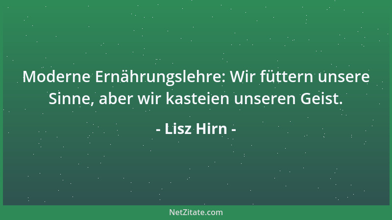 Lisz Hirn - Moderne Ernährungslehre: Wir füttern unsere Sinne, aber wir kasteien unseren Geist....