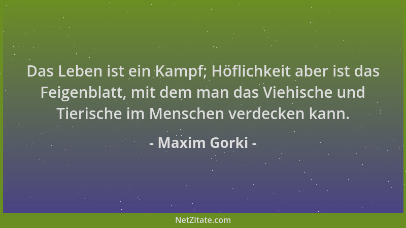 Maxim Gorki - Das Leben ist ein Kampf; Höflichkeit aber ist das Feigenblatt, mit dem man das Viehische und Tierische im Men...
