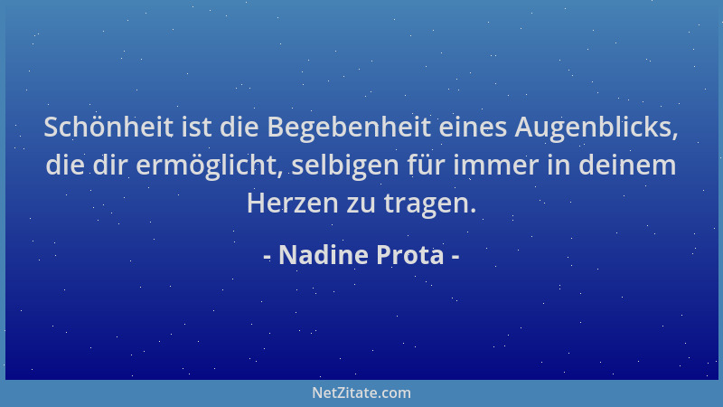 Nadine Prota - Schönheit ist die Begebenheit eines Augenblicks, die dir ermöglicht, selbigen für immer in deinem Herzen zu...