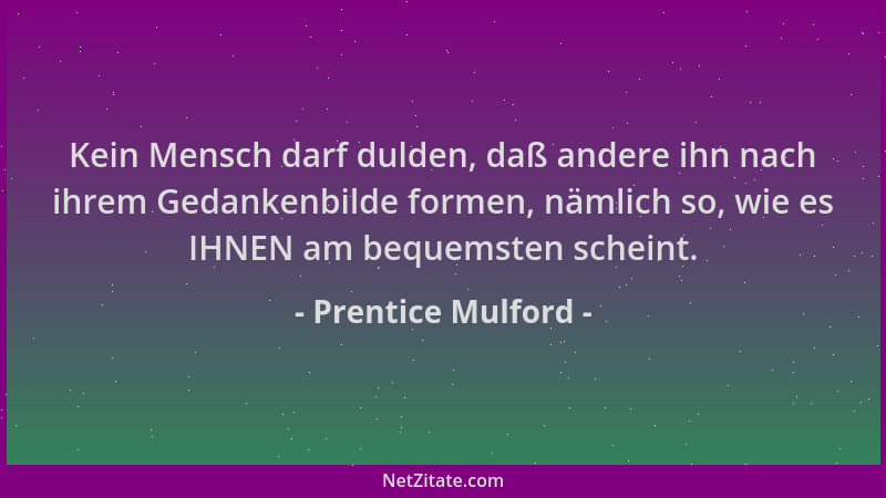 Prentice Mulford - Kein Mensch darf dulden, daß andere ihn nach ihrem Gedankenbilde formen, nämlich so, wie es IHNEN am beq...