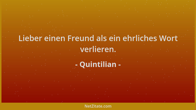 Quintilian - Lieber einen Freund als ein ehrliches Wort verlieren....