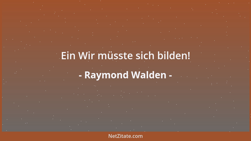 Raymond Walden - Ein Wir müsste sich bilden!...
