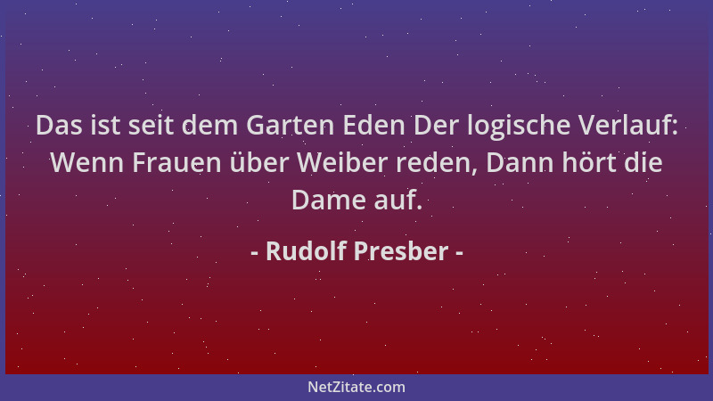 Rudolf Presber - Das ist seit dem Garten Eden Der logische Verlauf: Wenn Frauen über Weiber reden, Dann hört die Dame auf....
