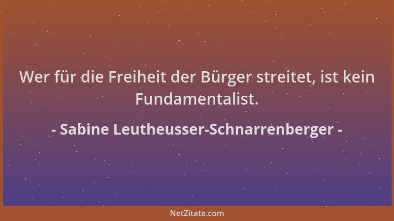 Sabine Leutheusser-Schnarrenberger - Wer für die Freiheit der Bürger streitet, ist kein Fundamentalist....