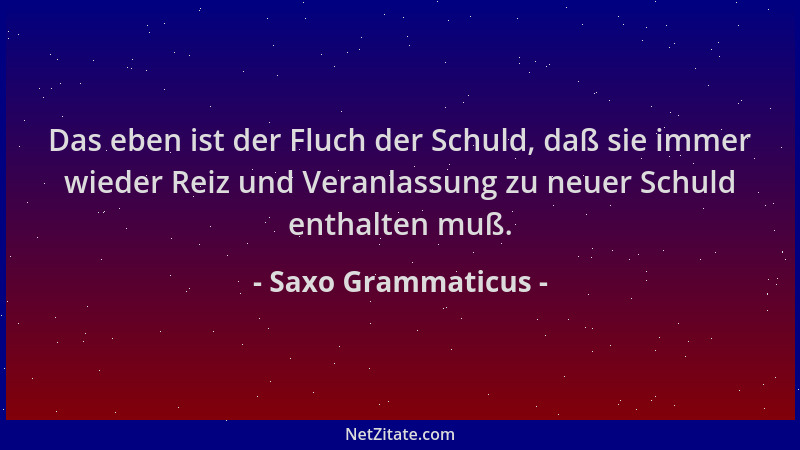 Saxo Grammaticus - Das eben ist der Fluch der Schuld, daß sie immer wieder Reiz und Veranlassung zu neuer Schuld enthalten...