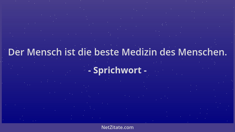 Sprichwort - Der Mensch ist die beste Medizin des Menschen....