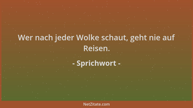 Sprichwort - Wer nach jeder Wolke schaut, geht nie auf Reisen....
