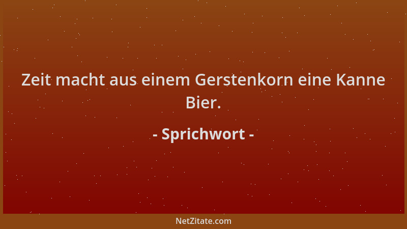 Sprichwort - Zeit macht aus einem Gerstenkorn eine Kanne Bier....