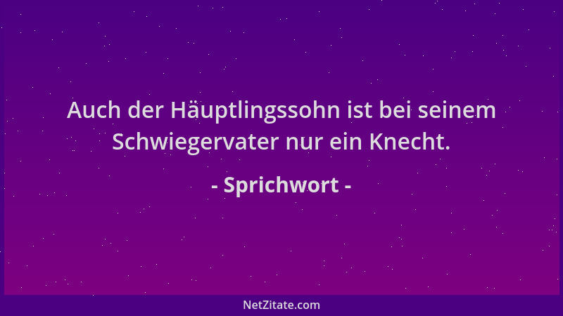 Sprichwort - Auch der Häuptlingssohn ist bei seinem Schwiegervater nur ein Knecht....